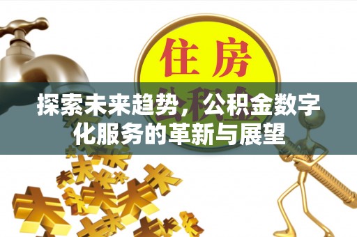 灵丘探索未来趋势，公积金数字化服务的革新与展望