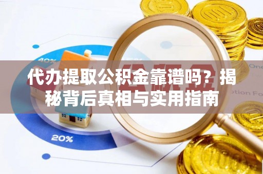 灵丘代办提取公积金靠谱吗？揭秘背后真相与实用指南