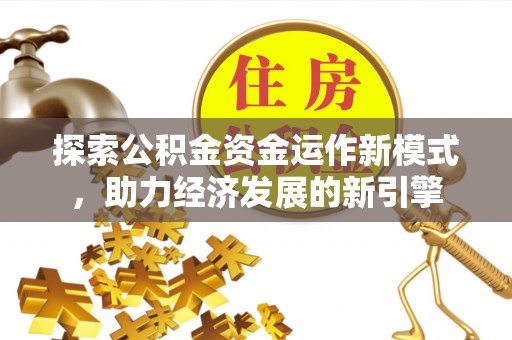 灵丘探索公积金资金运作新模式，助力经济发展的新引擎