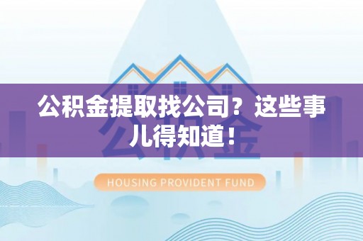 灵丘公积金提取找公司？这些事儿得知道！