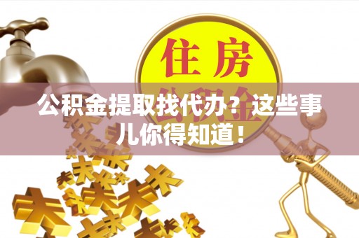 灵丘公积金提取找代办？这些事儿你得知道！