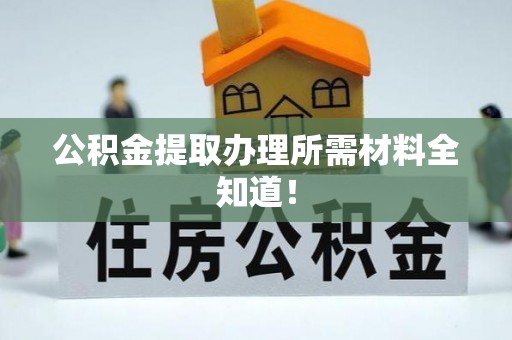 灵丘公积金提取办理所需材料全知道！