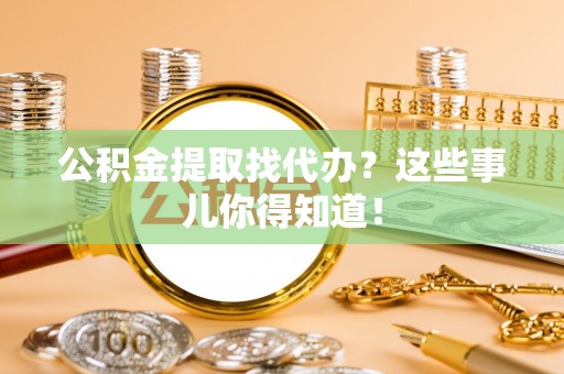 灵丘公积金提取找代办？这些事儿你得知道！