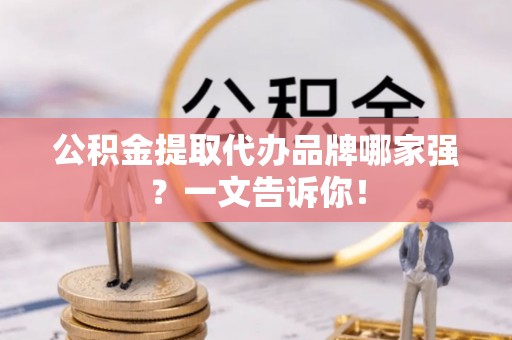 灵丘公积金提取代办品牌哪家强？一文告诉你！