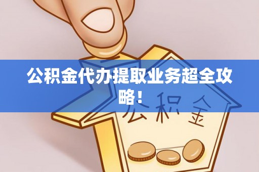 灵丘公积金代办提取业务超全攻略！