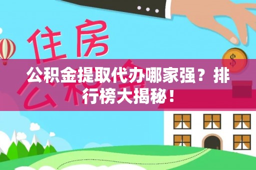 灵丘公积金提取代办哪家强？排行榜大揭秘！