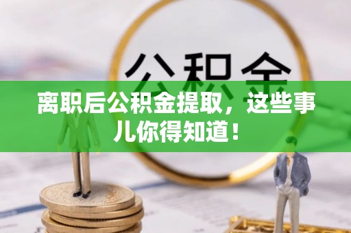 灵丘离职后公积金提取，这些事儿你得知道！