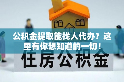 灵丘公积金提取能找人代办？这里有你想知道的一切！