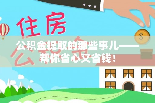 灵丘公积金提取的那些事儿——帮你省心又省钱！