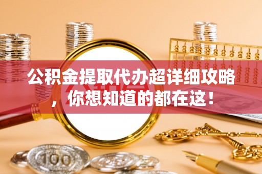 灵丘公积金提取代办超详细攻略，你想知道的都在这！