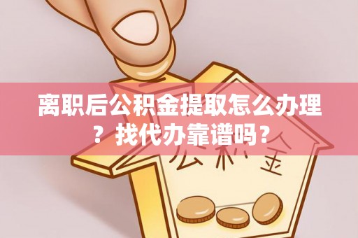 灵丘离职后公积金提取怎么办理？找代办靠谱吗？