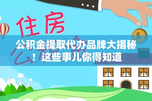 灵丘公积金提取代办品牌大揭秘！这些事儿你得知道