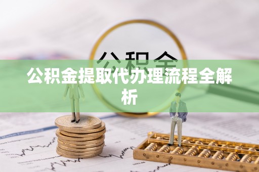 灵丘公积金提取代办理流程全解析