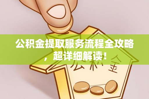 灵丘公积金提取服务流程全攻略，超详细解读！