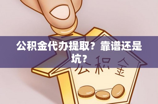 灵丘公积金代办提取？靠谱还是坑？