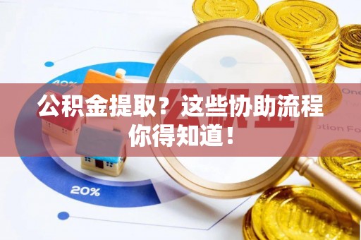 灵丘公积金提取？这些协助流程你得知道！