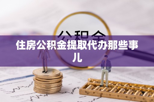 灵丘住房公积金提取代办那些事儿