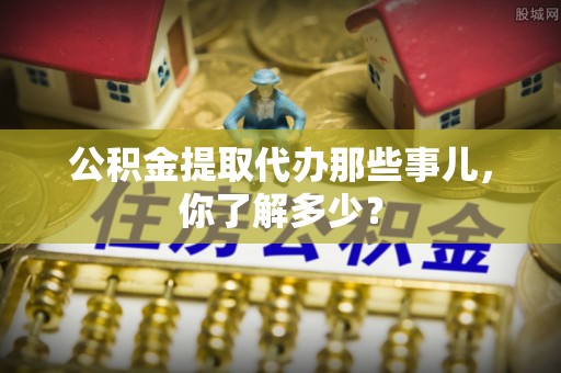 灵丘公积金提取代办那些事儿，你了解多少？