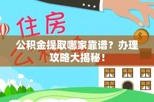 灵丘公积金提取哪家靠谱？办理攻略大揭秘！