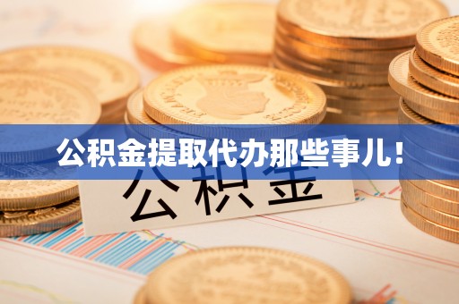 灵丘公积金提取代办那些事儿！