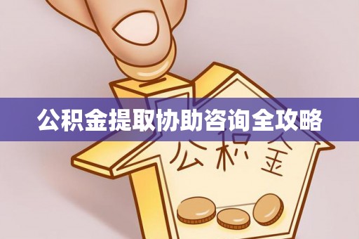 灵丘公积金提取协助咨询全攻略
