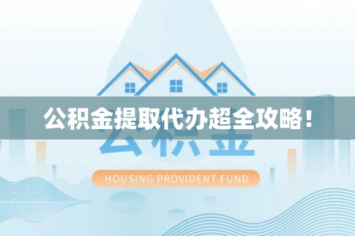 灵丘公积金提取代办超全攻略！