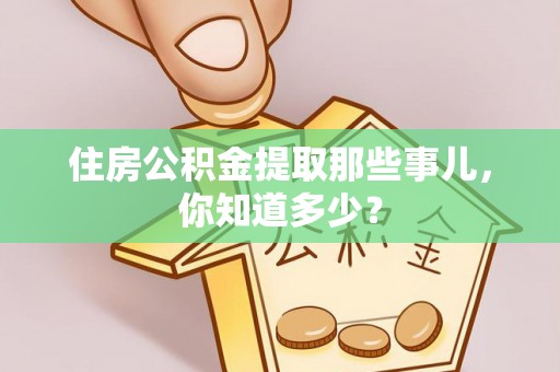 灵丘住房公积金提取那些事儿，你知道多少？