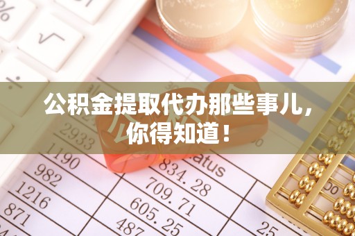 灵丘公积金提取代办那些事儿，你得知道！