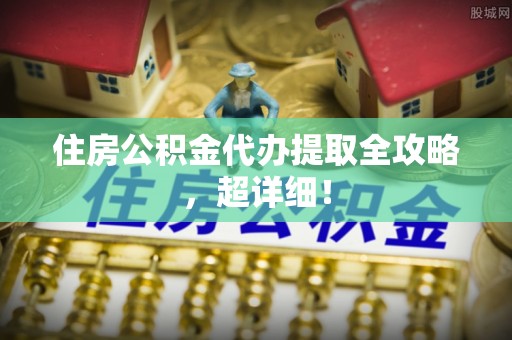 灵丘住房公积金代办提取全攻略，超详细！