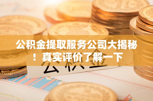 灵丘公积金提取服务公司大揭秘！真实评价了解一下