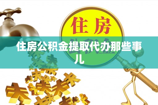 灵丘住房公积金提取代办那些事儿