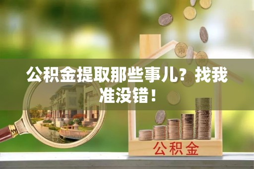灵丘公积金提取那些事儿？找我准没错！