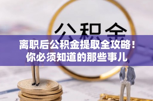 灵丘离职后公积金提取全攻略！你必须知道的那些事儿