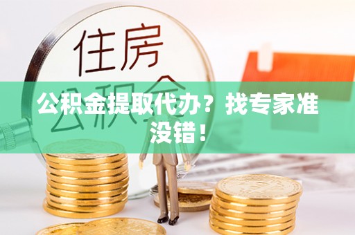 灵丘公积金提取代办？找专家准没错！