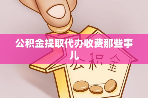 灵丘公积金提取代办收费那些事儿
