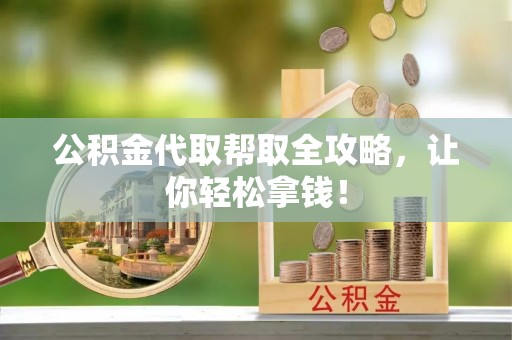 灵丘公积金代取帮取全攻略，让你轻松拿钱！