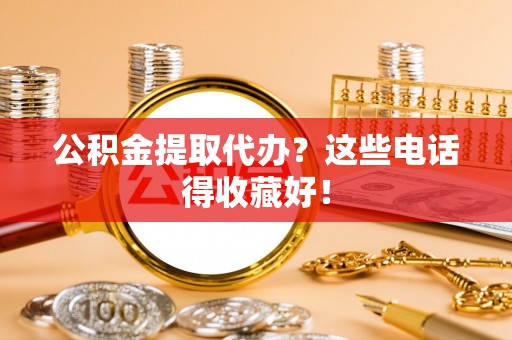 灵丘公积金提取代办？这些电话得收藏好！