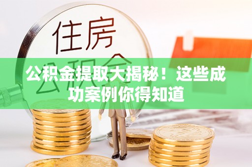 灵丘公积金提取大揭秘！这些成功案例你得知道