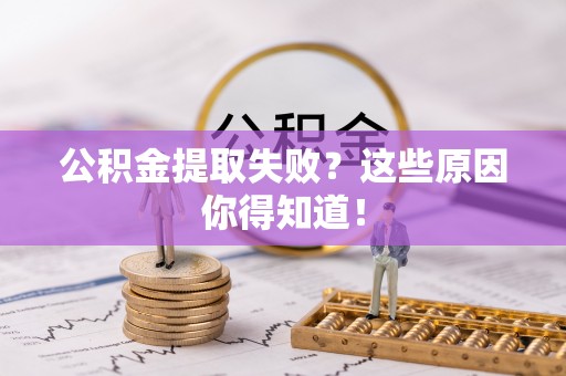 灵丘公积金提取失败？这些原因你得知道！