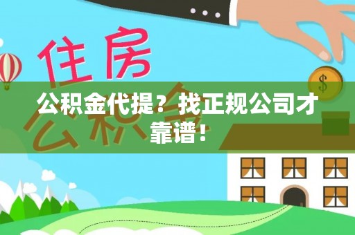 灵丘公积金代提？找正规公司才靠谱！