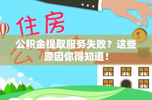 灵丘公积金提取服务失败？这些原因你得知道！