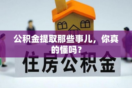 灵丘公积金提取那些事儿，你真的懂吗？
