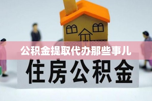 灵丘公积金提取代办那些事儿
