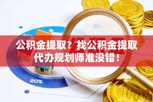 灵丘公积金提取？找公积金提取代办规划师准没错！