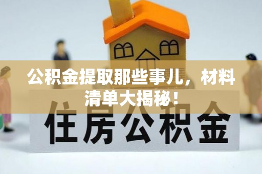 灵丘公积金提取那些事儿，材料清单大揭秘！
