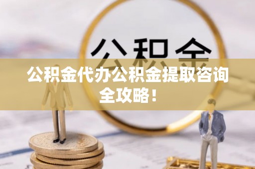 灵丘公积金代办公积金提取咨询全攻略！