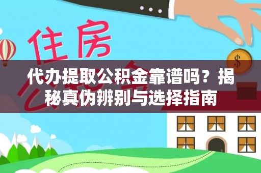 灵丘代办提取公积金靠谱吗？揭秘真伪辨别与选择指南