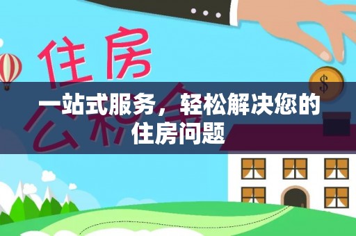 灵丘一站式服务，轻松解决您的住房问题