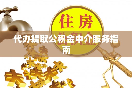 灵丘代办提取公积金中介服务指南