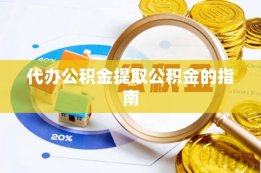 灵丘代办公积金提取公积金的指南